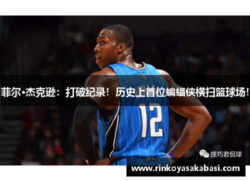 菲尔·杰克逊：打破纪录！历史上首位蝙蝠侠横扫篮球场！