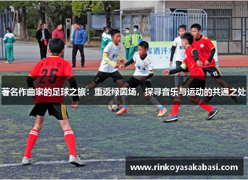 著名作曲家的足球之旅：重返绿茵场，探寻音乐与运动的共通之处